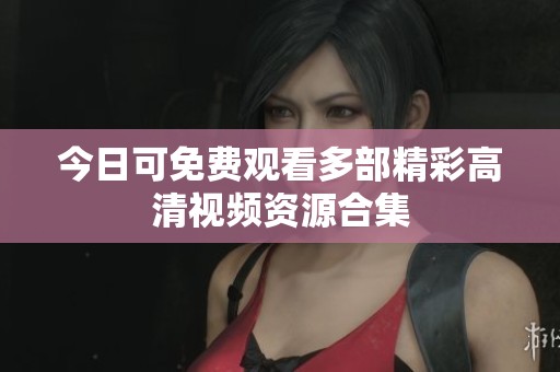 今日可免费观看多部精彩高清视频资源合集