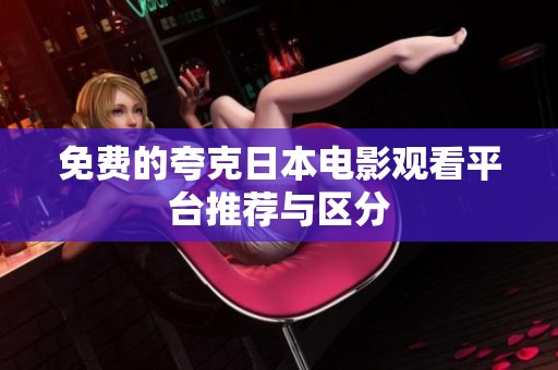 免费的夸克日本电影观看平台推荐与区分