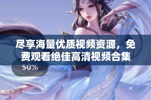 尽享海量优质视频资源，免费观看绝佳高清视频合集