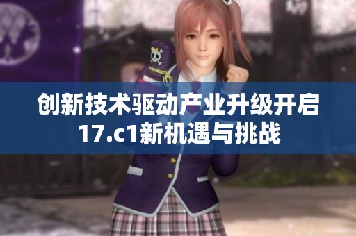 创新技术驱动产业升级开启17.c1新机遇与挑战