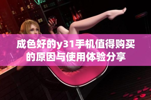 成色好的y31手机值得购买的原因与使用体验分享