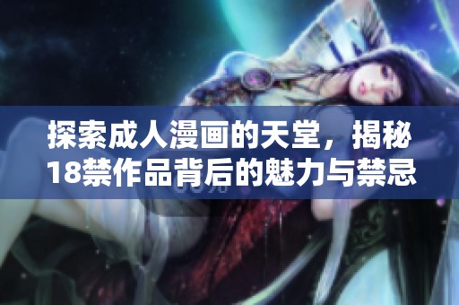 探索成人漫画的天堂，揭秘18禁作品背后的魅力与禁忌