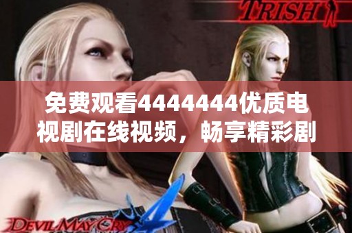 免费观看4444444优质电视剧在线视频，畅享精彩剧情体验