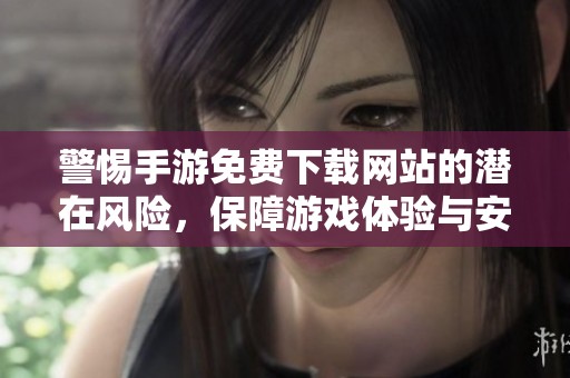 警惕手游免费下载网站的潜在风险，保障游戏体验与安全性