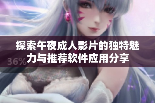 探索午夜成人影片的独特魅力与推荐软件应用分享