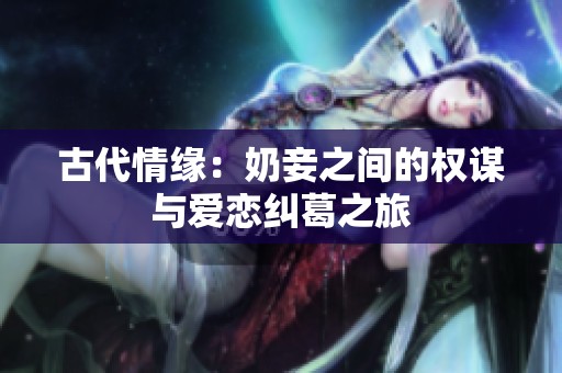 古代情缘：奶妾之间的权谋与爱恋纠葛之旅