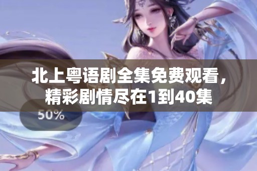 北上粤语剧全集免费观看，精彩剧情尽在1到40集