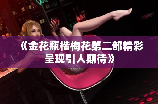 《金花瓶楷梅花第二部精彩呈现引人期待》