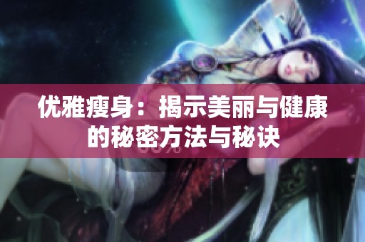优雅瘦身：揭示美丽与健康的秘密方法与秘诀