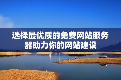 选择最优质的免费网站服务器助力你的网站建设