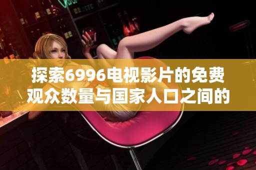 探索6996电视影片的免费观众数量与国家人口之间的关系分析