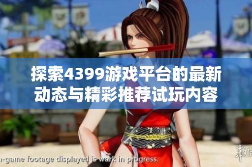 探索4399游戏平台的最新动态与精彩推荐试玩内容