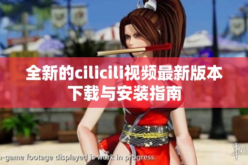 全新的cilicili视频最新版本下载与安装指南