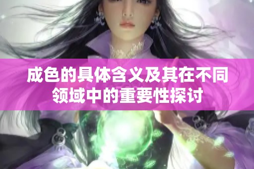 成色的具体含义及其在不同领域中的重要性探讨
