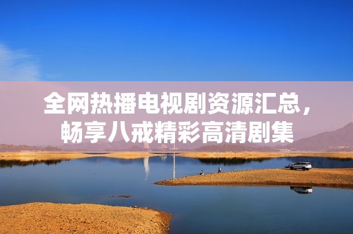 全网热播电视剧资源汇总，畅享八戒精彩高清剧集