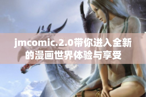 jmcomic.2.0带你进入全新的漫画世界体验与享受