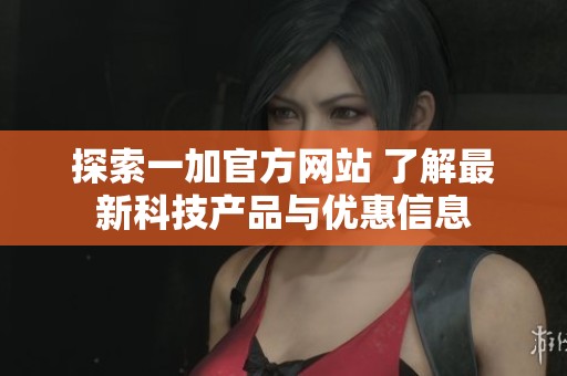 探索一加官方网站 了解最新科技产品与优惠信息