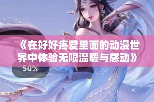 《在好好疼爱里面的动漫世界中体验无限温暖与感动》