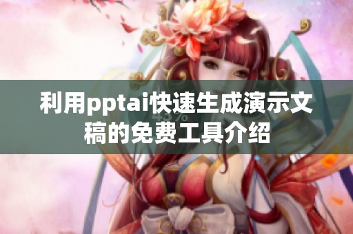 利用pptai快速生成演示文稿的免费工具介绍