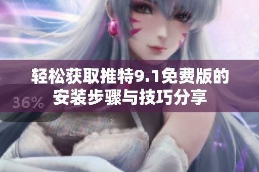 轻松获取推特9.1免费版的安装步骤与技巧分享