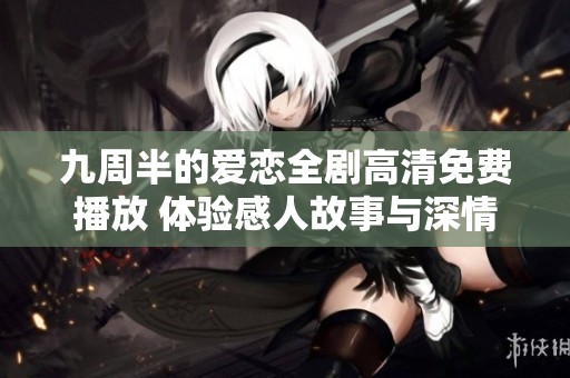 九周半的爱恋全剧高清免费播放 体验感人故事与深情时刻