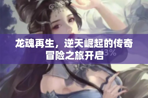 龙魂再生，逆天崛起的传奇冒险之旅开启