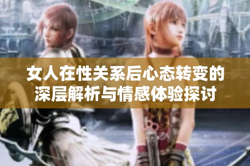 女人在性关系后心态转变的深层解析与情感体验探讨