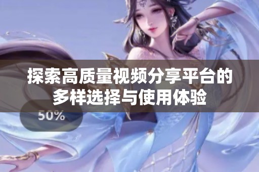 探索高质量视频分享平台的多样选择与使用体验