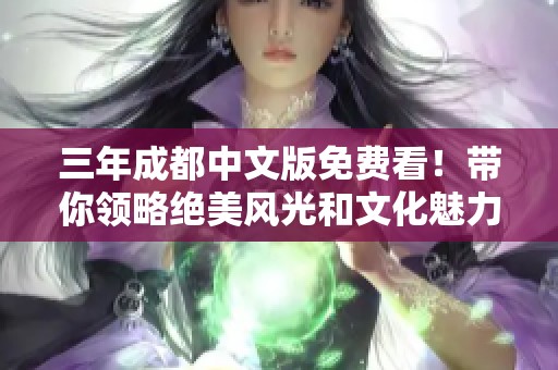 三年成都中文版免费看！带你领略绝美风光和文化魅力