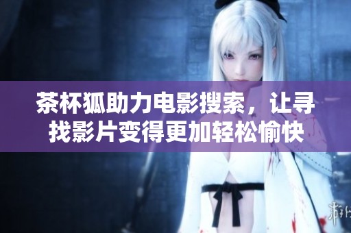 茶杯狐助力电影搜索，让寻找影片变得更加轻松愉快