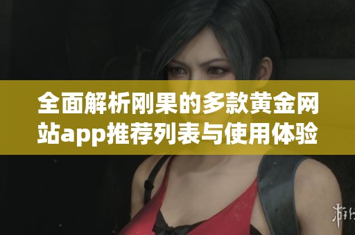 全面解析刚果的多款黄金网站app推荐列表与使用体验