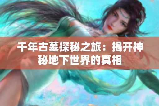 千年古墓探秘之旅：揭开神秘地下世界的真相