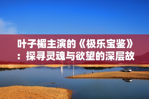 叶子楣主演的《极乐宝鉴》：探寻灵魂与欲望的深层故事