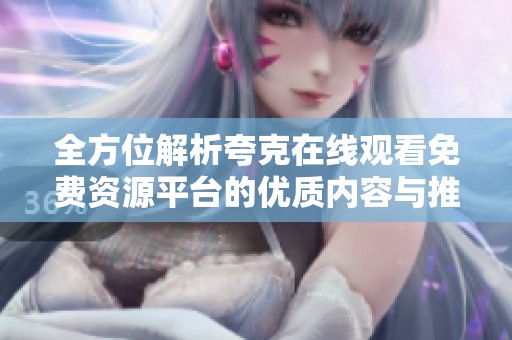 全方位解析夸克在线观看免费资源平台的优质内容与推荐精选