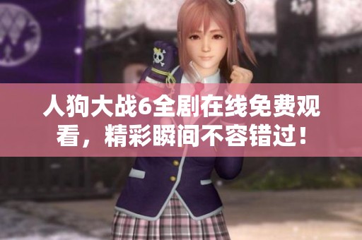 人狗大战6全剧在线免费观看，精彩瞬间不容错过！