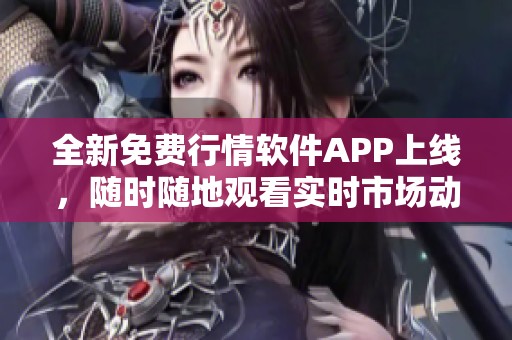 全新免费行情软件APP上线，随时随地观看实时市场动向！