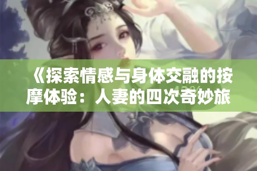 《探索情感与身体交融的按摩体验：人妻的四次奇妙旅程》