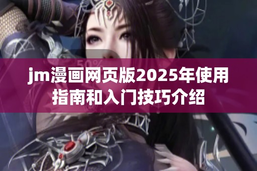 jm漫画网页版2025年使用指南和入门技巧介绍