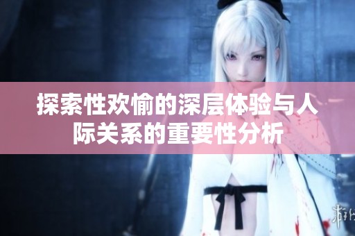 探索性欢愉的深层体验与人际关系的重要性分析