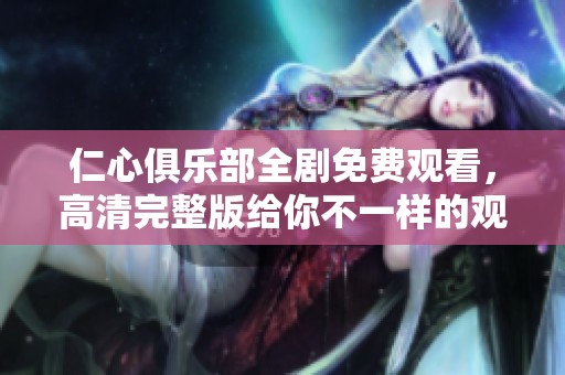 仁心俱乐部全剧免费观看，高清完整版给你不一样的观剧体验