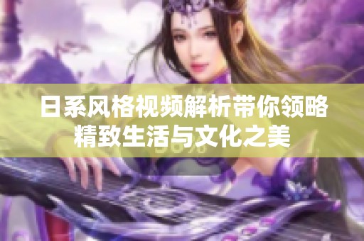 日系风格视频解析带你领略精致生活与文化之美