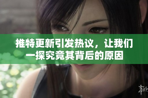 推特更新引发热议，让我们一探究竟其背后的原因