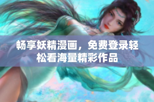 畅享妖精漫画，免费登录轻松看海量精彩作品