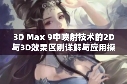 3D Max 9中喷射技术的2D与3D效果区别详解与应用探讨