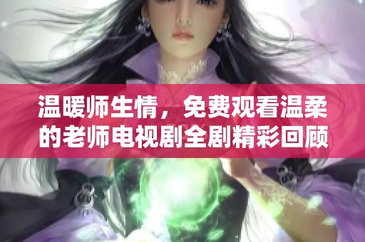 温暖师生情，免费观看温柔的老师电视剧全剧精彩回顾与分享