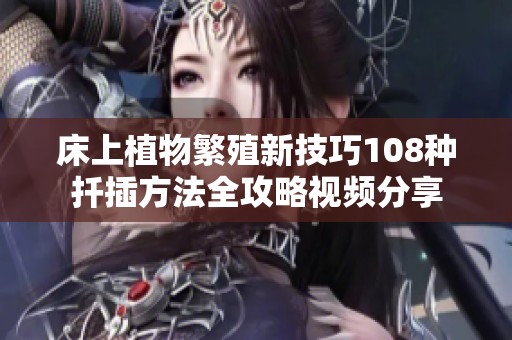 床上植物繁殖新技巧108种扦插方法全攻略视频分享