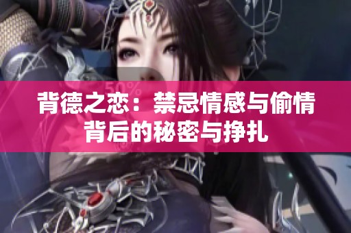 背德之恋：禁忌情感与偷情背后的秘密与挣扎