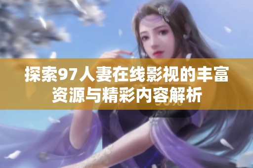 探索97人妻在线影视的丰富资源与精彩内容解析