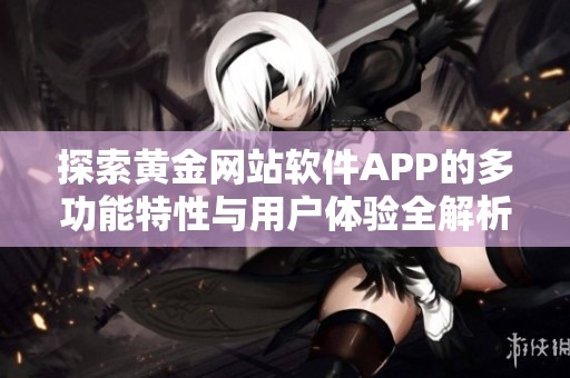 探索黄金网站软件APP的多功能特性与用户体验全解析