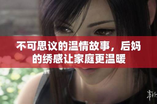 不可思议的温情故事，后妈的绣感让家庭更温暖